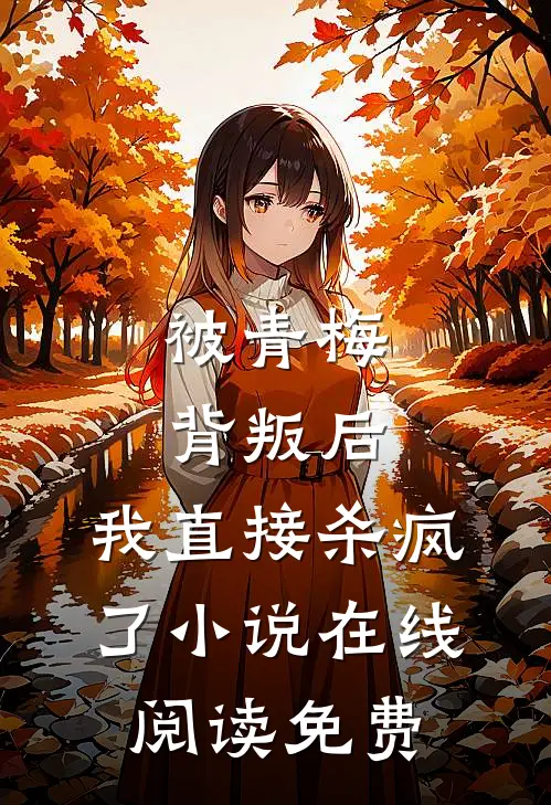 被青梅背叛后,我直接杀疯了在线阅读免费无弹窗