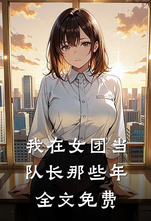 我在女团当队长那些年全文免费