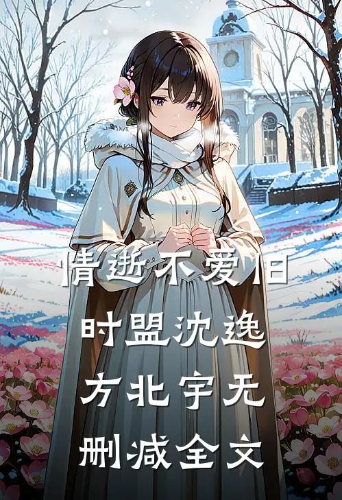情逝不爱旧时盟沈逸方北宇无删减全文