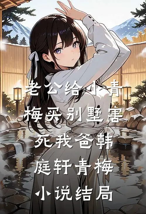 老公给小青梅买别墅害死我爸韩庭轩青梅小说结局