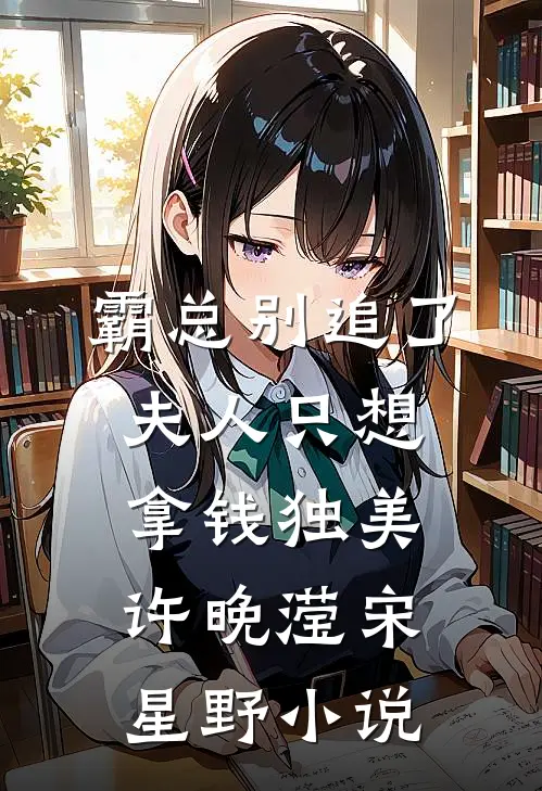 霸总别追了，夫人只想拿钱独美许晚滢宋星野小说