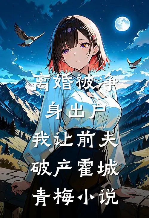 离婚被净身出户，我让前夫破产霍城青梅小说