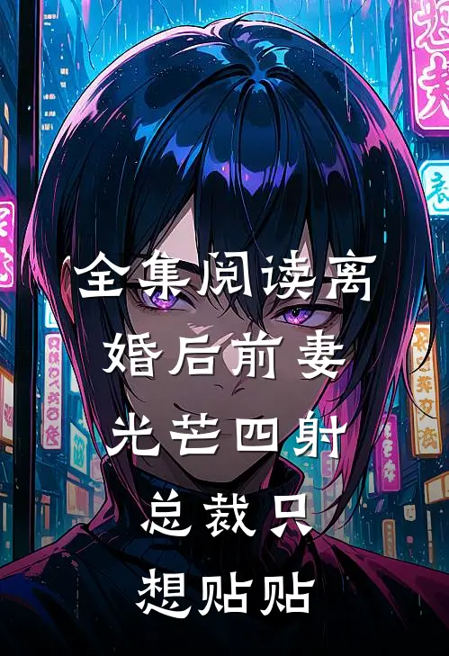 全集阅读离婚后前妻光芒四射，总裁只想贴贴