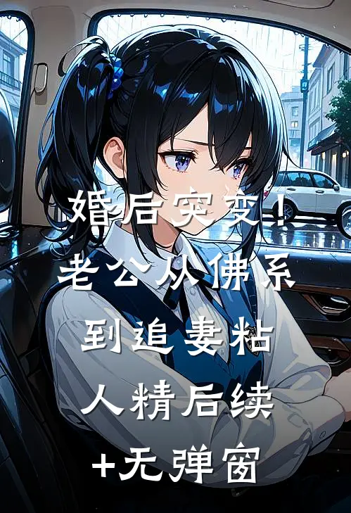 婚后突变！老公从佛系到追妻粘人精后续+无弹窗