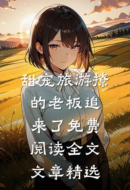 甜宠旅游撩的老板追来了免费阅读全文文章精选