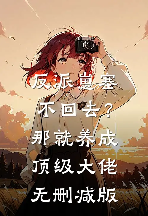 反派崽塞不回去？那就养成顶级大佬无删减版