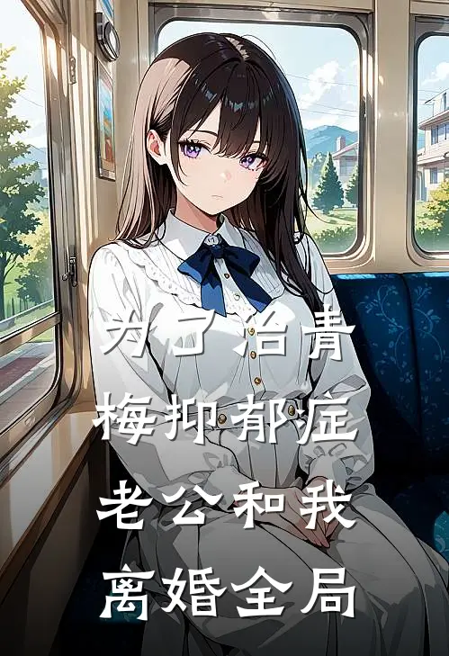 为了治青梅抑郁症，老公和我离婚全局
