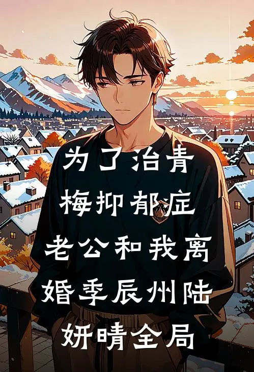 为了治青梅抑郁症，老公和我离婚季辰州陆妍晴全局