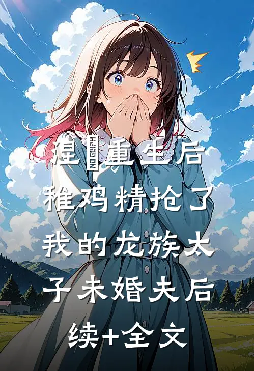 涅槃重生后，稚鸡精抢了我的龙族太子未婚夫后续+全文