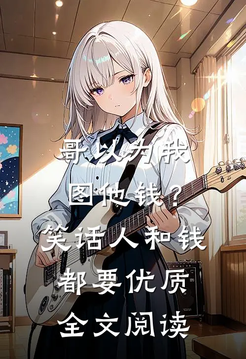 哥以为我图他钱？笑话，人和钱都要优质全文阅读