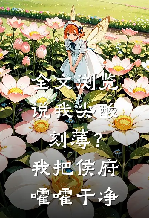 全文浏览说我尖酸刻薄？我把侯府嚯嚯干净
