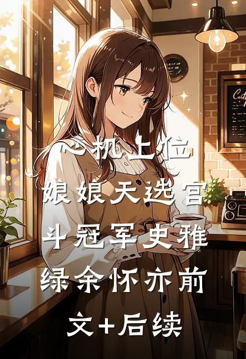 心机上位，娘娘天选宫斗冠军史雅绿余怀亦前文+后续
