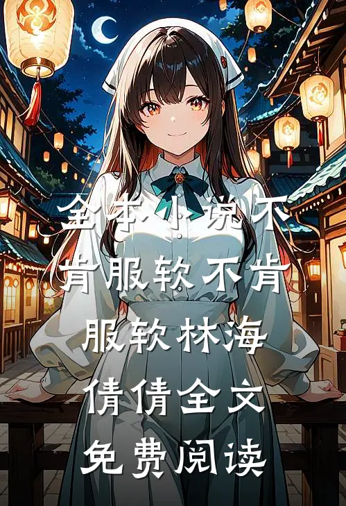 全本小说不肯服软不肯服软林海倩倩全文免费阅读