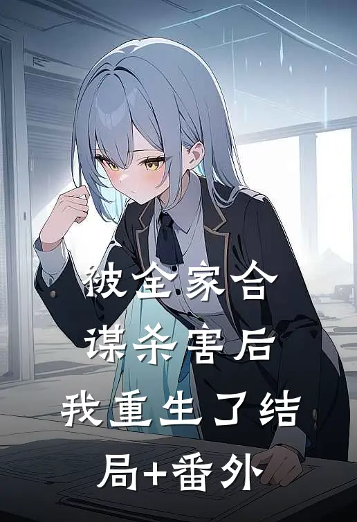 被全家合谋杀害后，我重生了结局+番外