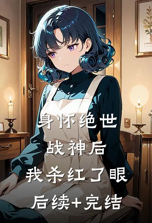 身怀绝世战神后，我杀红了眼后续+完结