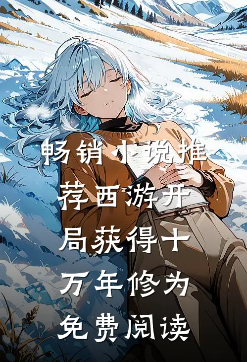 畅销小说推荐西游开局获得十万年修为免费阅读