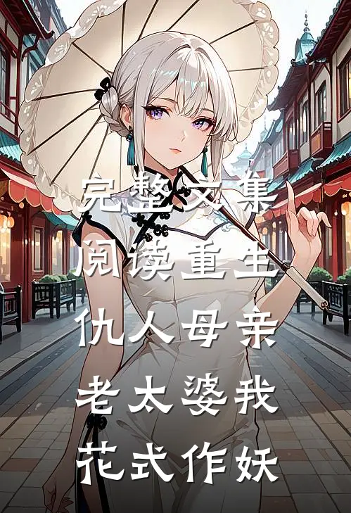 完整文集阅读重生仇人母亲，老太婆我花式作妖
