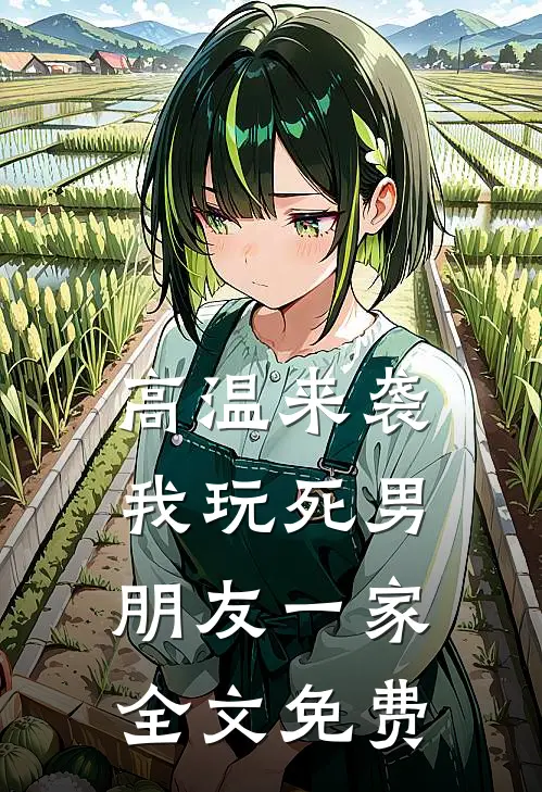 高温来袭，我玩死男朋友一家全文免费