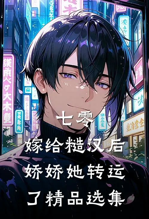 七零：嫁给糙汉后，娇娇她转运了精品选集