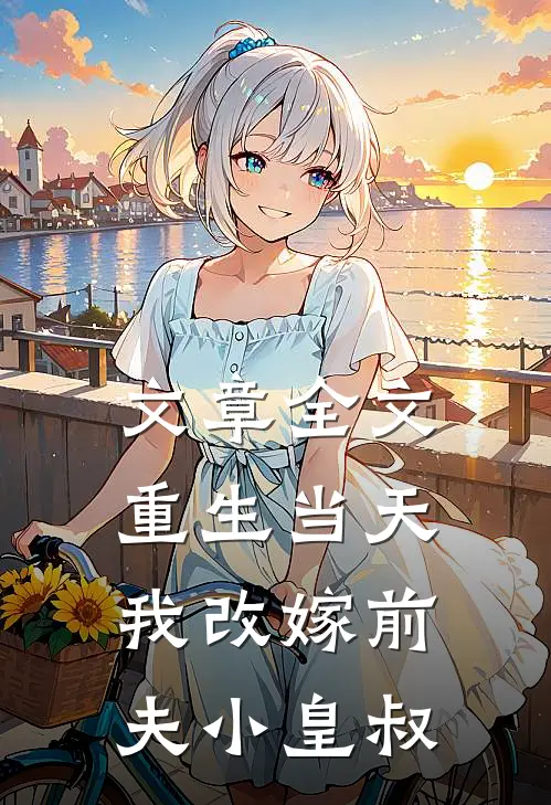文章全文重生当天我改嫁前夫小皇叔
