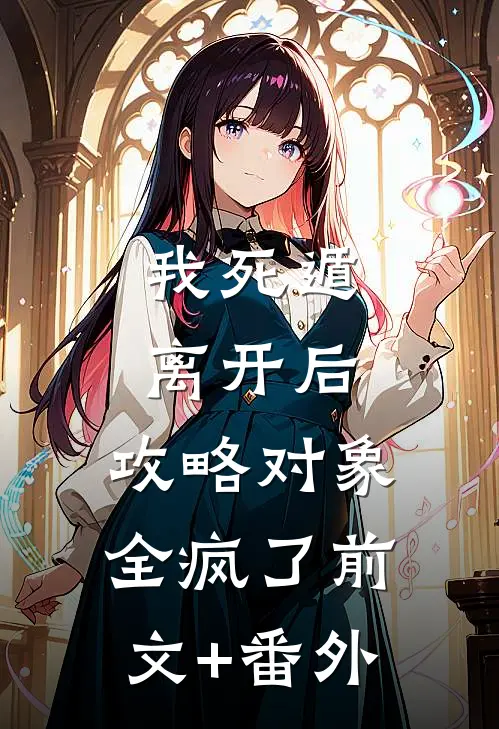我死遁离开后，攻略对象全疯了前文+番外