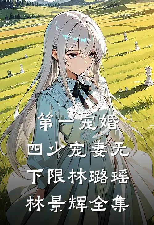 第一宠婚：四少宠妻无下限林璐瑶林景辉 全集