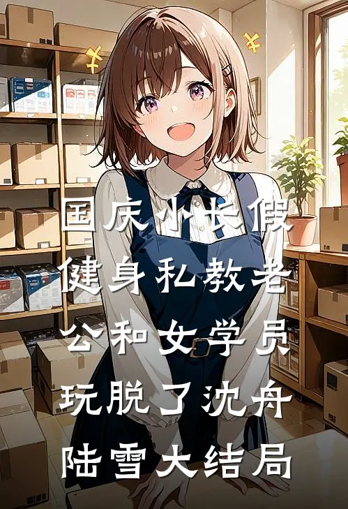 国庆小长假，健身私教老公和女学员玩脱了沈舟陆雪大结局