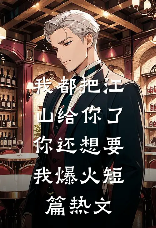 我都把江山给你了，你还想要我爆火短篇热文