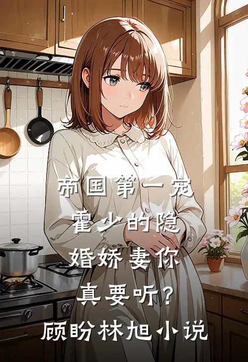 帝国第一宠：霍少的隐婚娇妻-你真要听？顾盼林旭小说