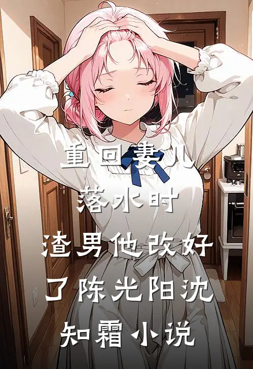重回妻儿落水时：渣男他改好了陈光阳沈知霜小说