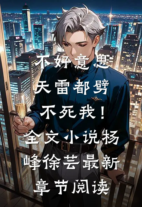 不好意思，天雷都劈不死我！全文小说杨峰徐芸最新章节阅读