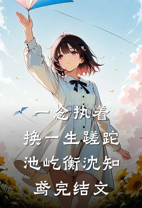 一念执着，换一生蹉跎池屹衡沈知鸢完结文