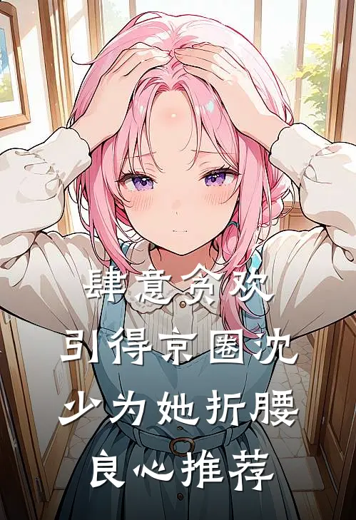 肆意贪欢，引得京圈沈少为她折腰良心推荐