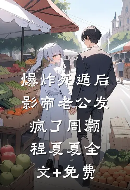 爆炸死遁后，影帝老公发疯了周灏程夏夏全文+免费