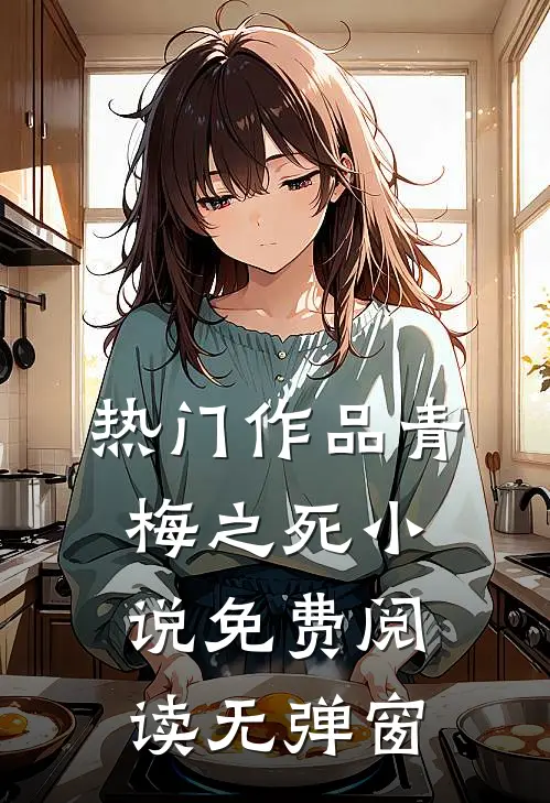 热门作品青梅之死小说免费阅读无弹窗