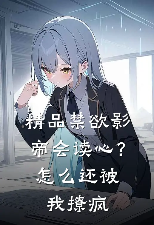 精品禁欲影帝会读心？怎么还被我撩疯