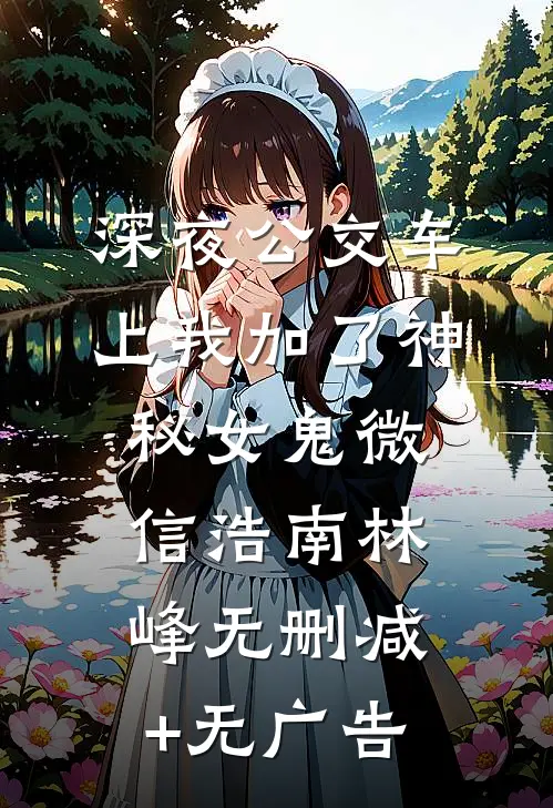 深夜公交车上我加了神秘女鬼微信浩南林峰无删减+无广告