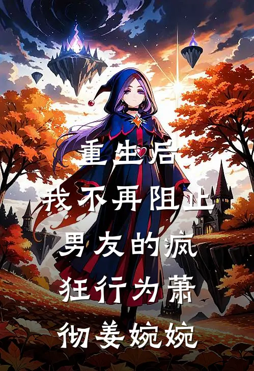 重生后，我不再阻止男友的疯狂行为萧彻姜婉婉