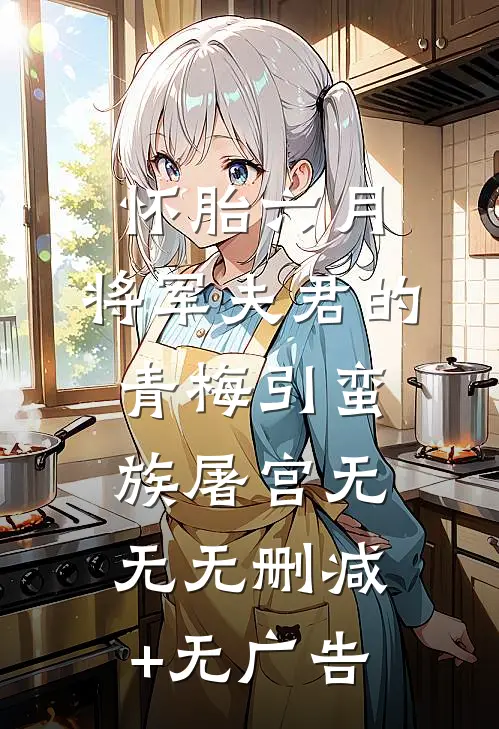 怀胎六月，将军夫君的青梅引蛮族屠宫无无无删减+无广告