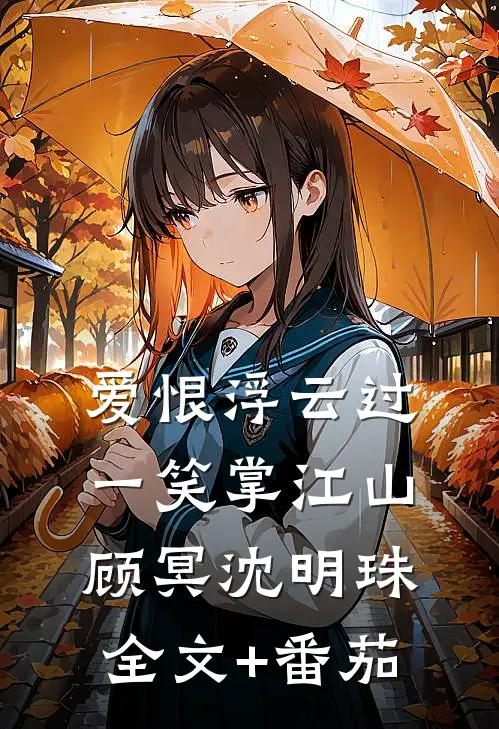 爱恨浮云过，一笑掌江山顾冥沈明珠全文+番茄