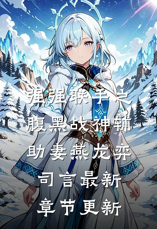 强强联手之腹黑战神辅助妻燕龙弈司言最新章节更新