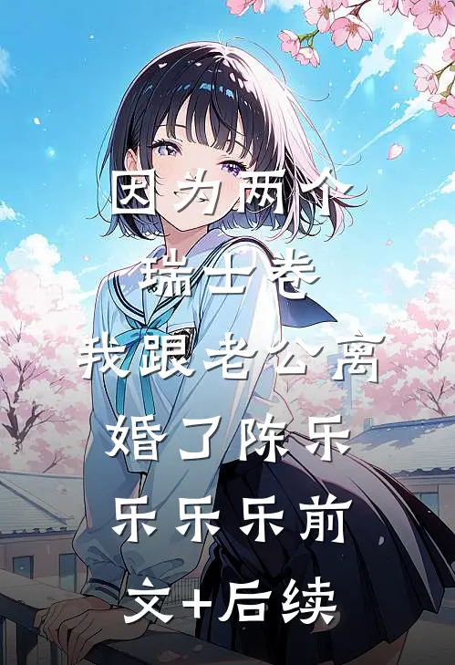因为两个瑞士卷，我跟老公离婚了陈乐乐乐乐前文+后续