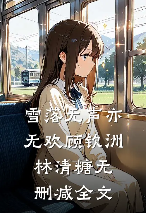 雪落无声亦无欢顾钦洲林清糖无删减全文