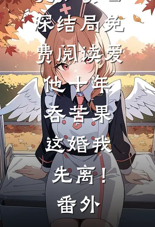沈知贺云深结局免费阅读爱他十年吞苦果，这婚我先离！番外