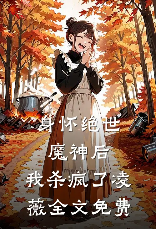 身怀绝世魔神后，我杀疯了凌薇全文免费
