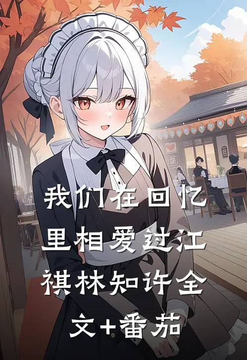 我们在回忆里相爱过江祺林知许全文+番茄