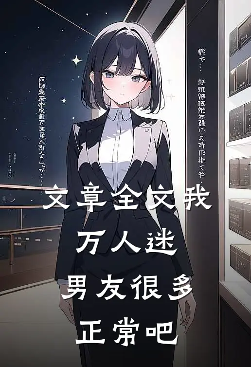 文章全文我，万人迷，男友很多正常吧