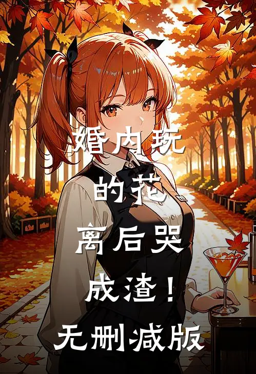 婚内玩的花，离后哭成渣！无删减版