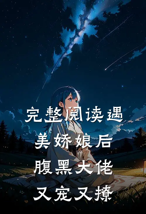 完整阅读遇美娇娘后,腹黑大佬又宠又撩