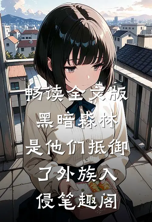 畅读全文版黑暗森林:是他们抵御了外族入侵笔趣阁